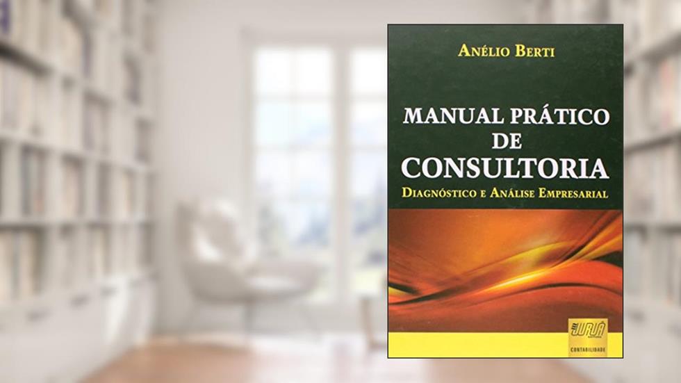 Manual Prático de Consultoria: Diagnóstico e Análise Empresarial, do autor Anélio Berti