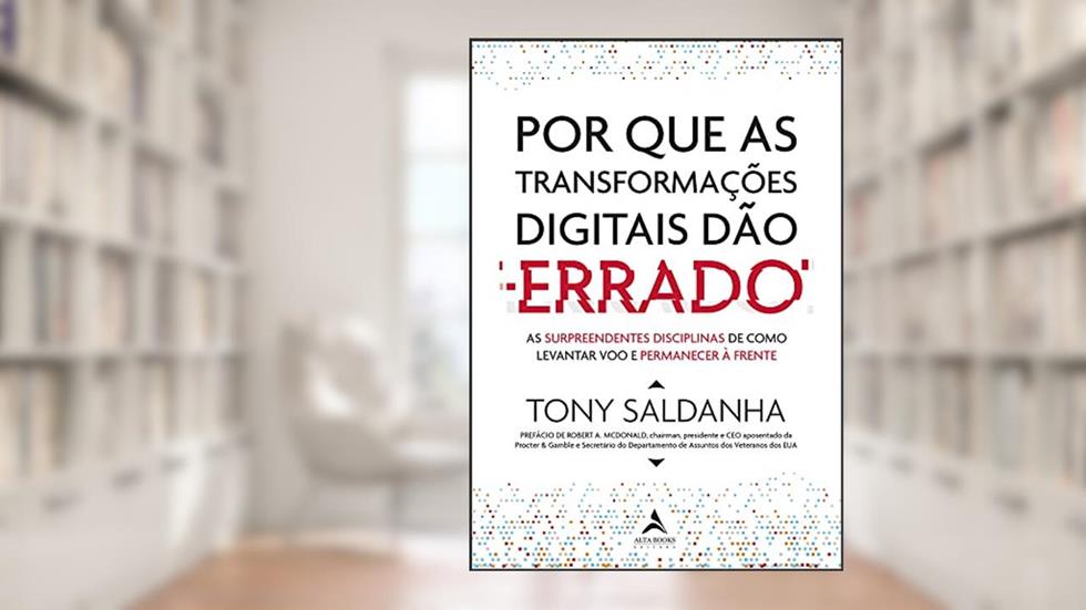 Por que as Transformações Digitais Dão Errado: As Surpeendentes Disciplinas de Como Levantar voo e Permanecer à Frente, do autor Tony Saldanha