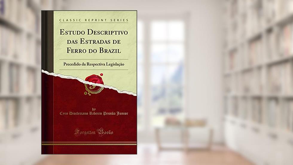 Estudo Descriptivo das Estradas de Ferro do Brazil: Precedido da Respectiva Legislação (Classic Reprint), do autor Cyro Diocleciano Ribeiro Pessõa Junior