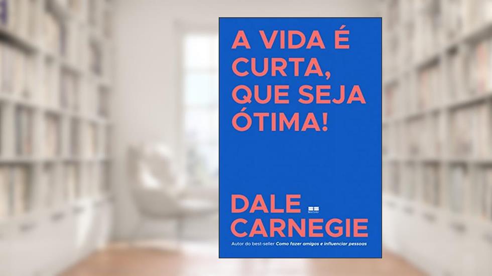 A vida é curta, que seja ótima!, do autor Dale Carnegie