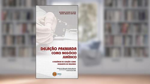 Capa de Delação Premiada Como Negócio Jurídico: A Ausência De Coação Como Requisito De Validade, do autor Alexandre Morais Da Rosa; Raquel Mazzuco Sant'ana