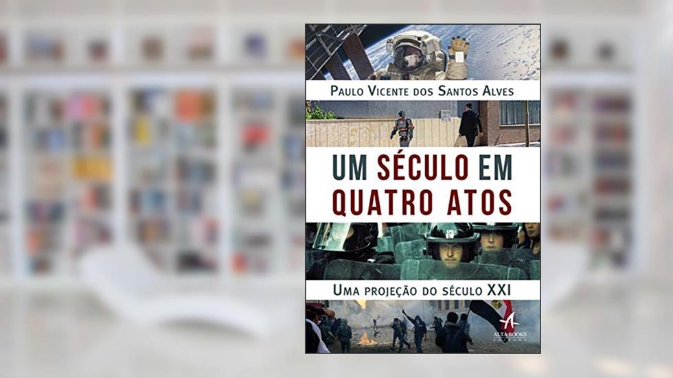 Um século em quatro atos: uma projeção do século XXI, do autor Paulo Vicente Alves