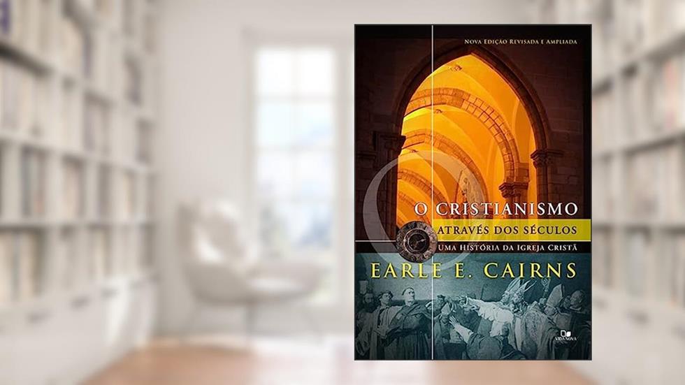 Cristianismo Através dos Séculos: uma História da Igreja Cristã - 3ª ed. Revisada e Ampliada, do autor Earle E. Cairns