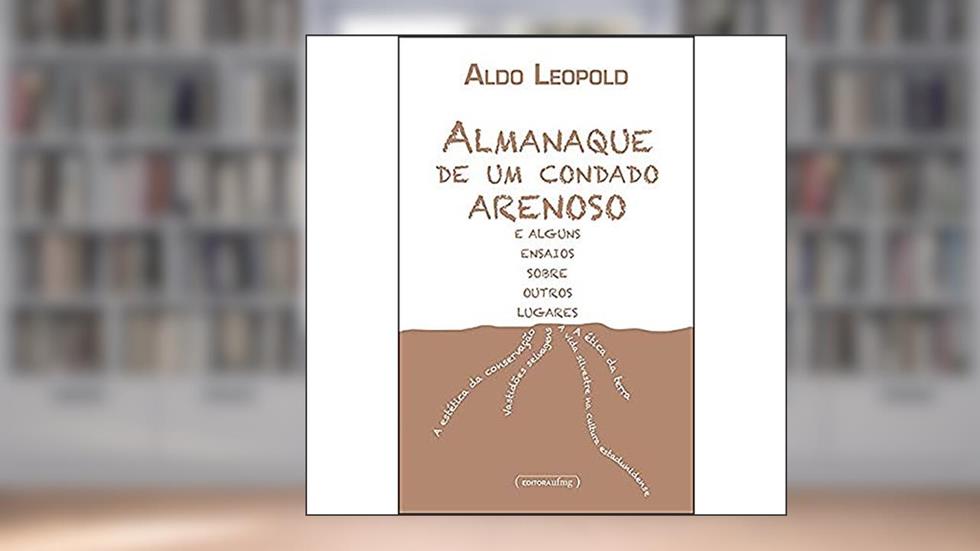 Almanaque de um Condado Arenoso e Alguns Ensaios Sobre Outros Lugares, do autor Aldo Leopold