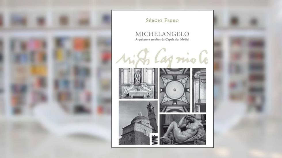 Michelângelo: Arquiteto e escultor da Capela dos Médici, do autor Sérgio Ferro