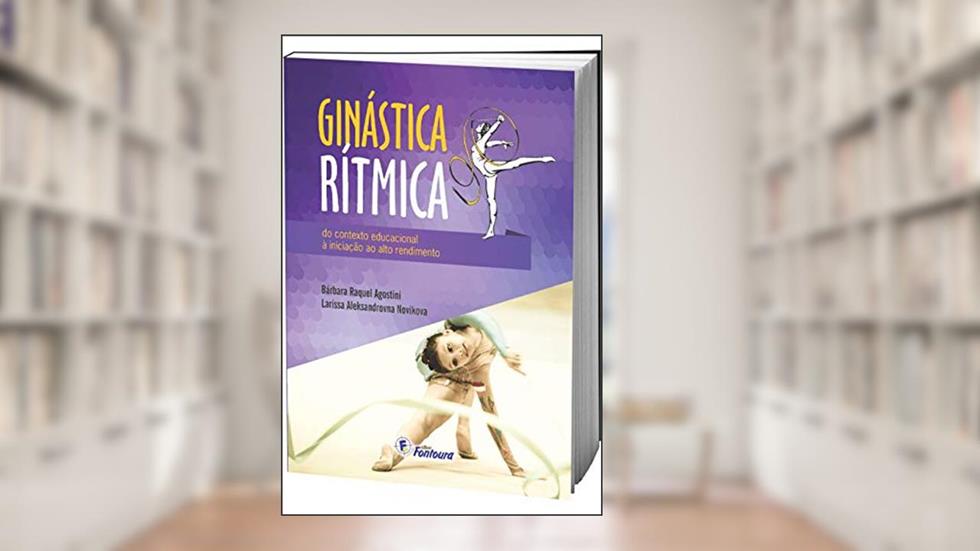 Ginástica Rítmica: do Contexto Educacional à Iniciação ao Alto Rendimento, do autor Bárbara Raquel Agostini; Larissa Aleksandrovna Novikova