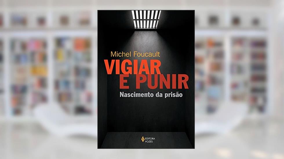 Vigiar e punir: Nascimento da prisão, do autor Michel Foucault