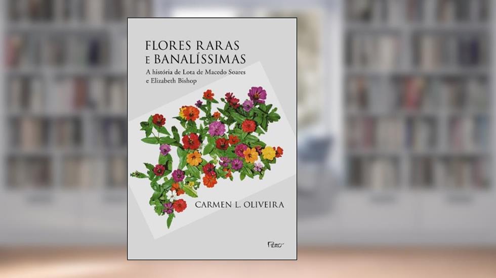 Flores raras e banalíssimas: A história de Lota de Macedo Soares e Elizabeth Bishop, do autor Carmen L. Oliveira
