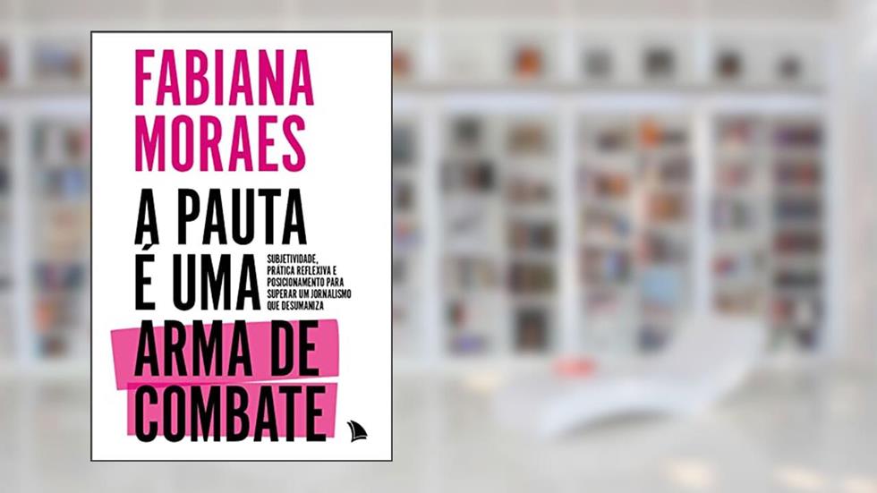 A pauta é uma arma de combate: Subjetividade, prática reflexiva e posicionamento para superar um jornalismo que desumaniza, do autor Fabiana Moraes
