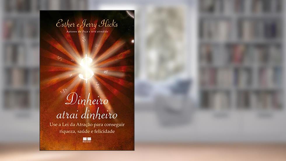 Dinheiro atrai dinheiro: Use a lei da atração para conseguir riqueza, saúde e felicidade, do autor Esther Hicks; Hicks Jerry