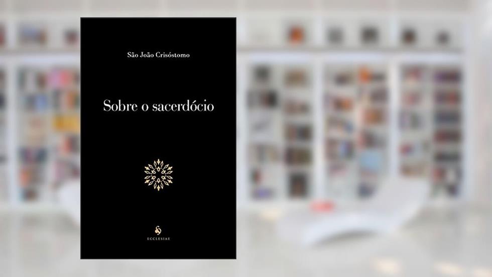 Sobre O Sacerdócio, do autor São João Crisóstomo