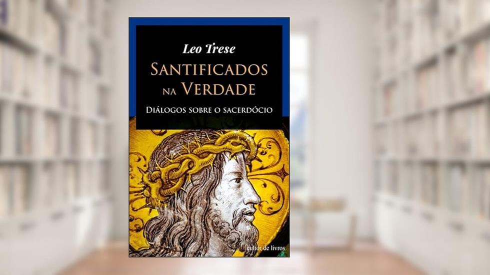 Santificados na Verdade - Diálogos Sobre o Sacerdócio, do autor Leo Trese