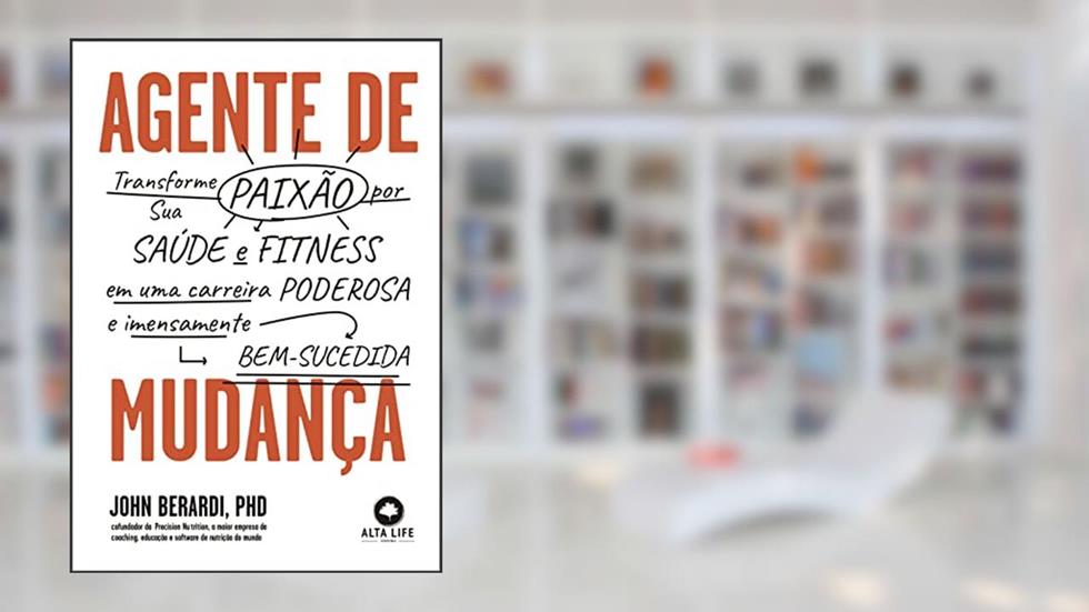 Agente de Mudança: Transforme sua Paixão por Saúde e Fitness em Carreira Poderosa e Imensamente Bem-sucedida, do autor John Berardi