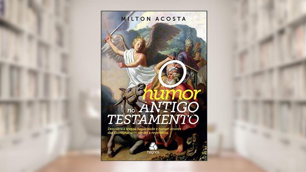 O humor no Antigo Testamento: Descubra a leveza, sagacidade e humor através das escrituras sem perder a reverência, do autor Milton Acosta