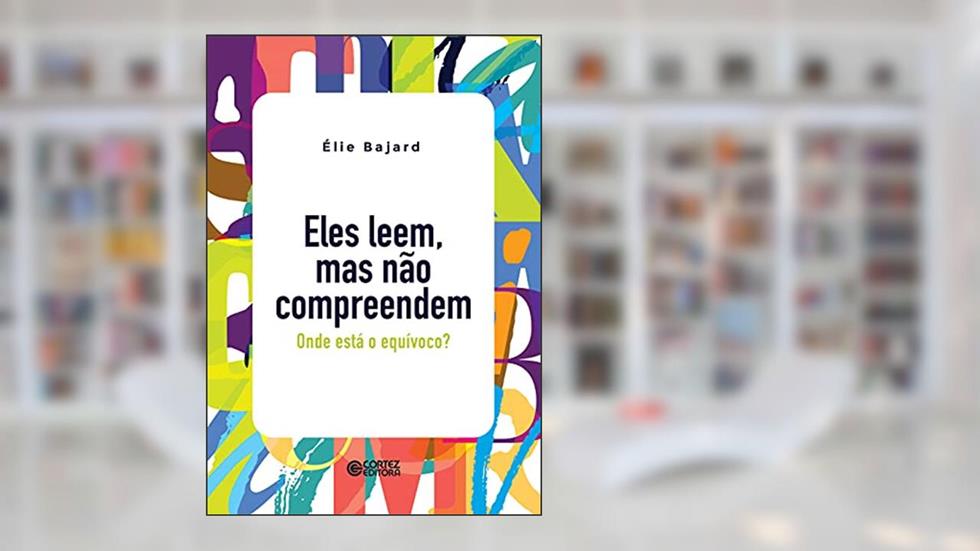 Eles leem, mas não compreendem: onde está o equívoco?, do autor Elié Bajard