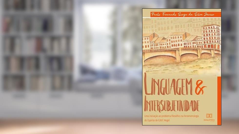 Linguagem & intersubjetividade: uma iniciação ao problema filosófico na Fenomenologia do Espírito de G. W. F. Hegel, do autor Paulo Fernando Souza Da Silva Junior