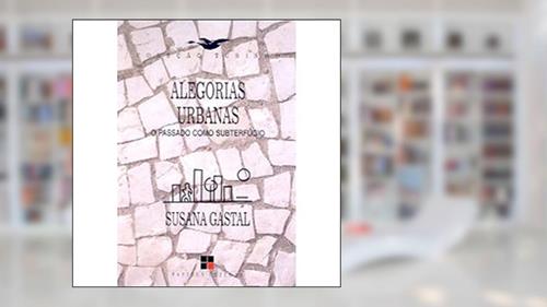 Capa de Alegorias Urbanas. O Passado Como Subterfúgio, do autor Susana Gastal
