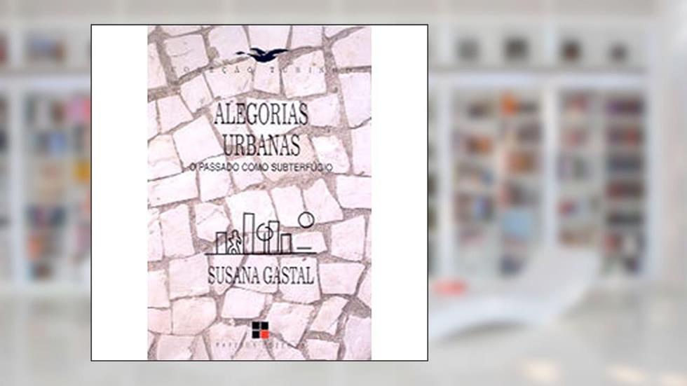 Alegorias Urbanas. O Passado Como Subterfúgio, do autor Susana Gastal
