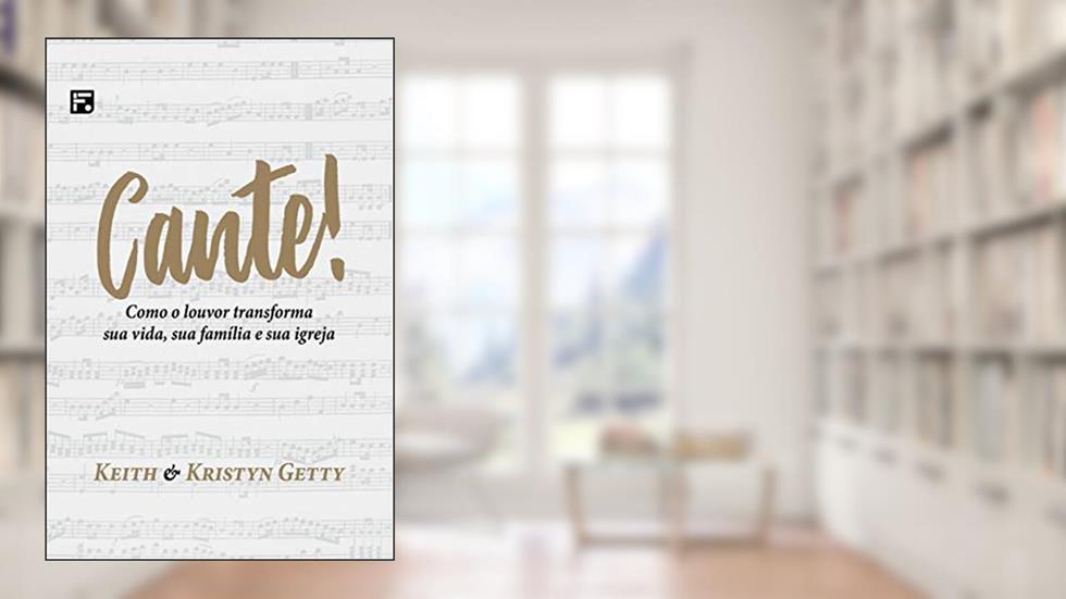 Cante!: Como o louvor transforma sua vida, sua família e sua igreja, do autor Keith Getty; Kristyn Getty