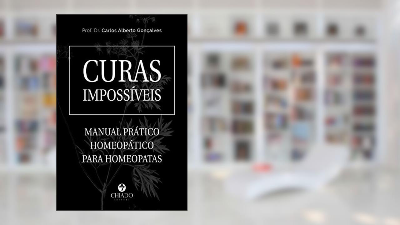 Curas Impossíveis - Manual Prático Homeopático para Homeopata: Manual Prático Homeopático Para Homeopatas, do autor Carlos Gonçalves