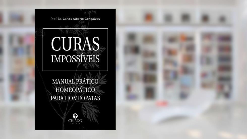 Curas Impossíveis - Manual Prático Homeopático para Homeopata: Manual Prático Homeopático Para Homeopatas, do autor Carlos Gonçalves
