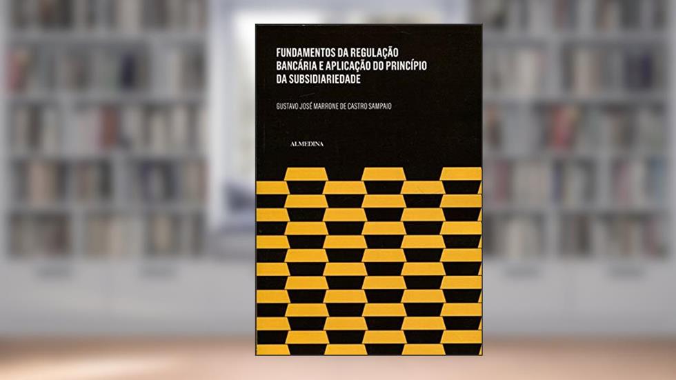 Fundamentos da Regulação Bancária e a Aplicação do Princípio da Subsidiariedade, do autor Gustavo José Marrone de Castro Sampaio