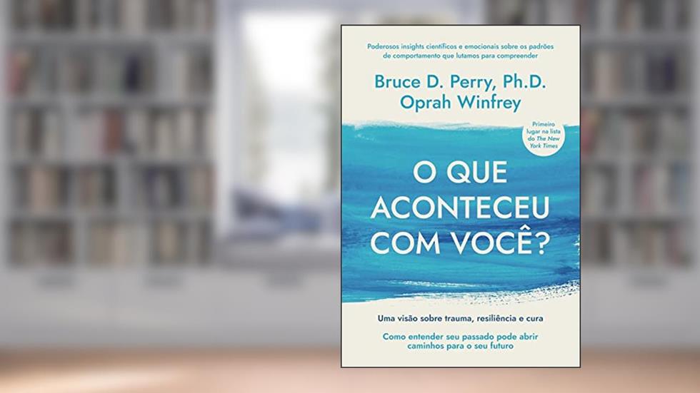 O que aconteceu com você?: Uma visão sobre trauma, resiliência e cura, do autor Bruce D. Perry; Oprah Winfrey