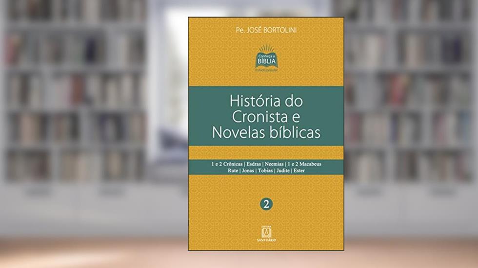 Historia do Cronista e Novelas Biblicas: 1 e 2 Crônicas, Esdras, Neemias, 1 e 2 Macabeus, Rute, Jonas, Tobias, Judite, Ester, do autor Pe. José Bortolini