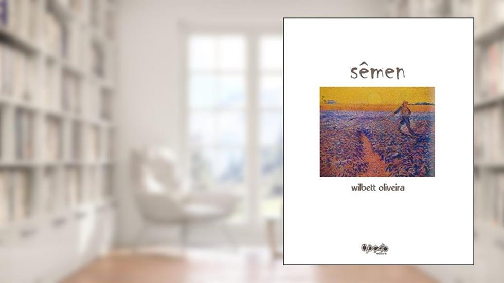 Sêmen ou Versos Entretecidos ou Um Só Poema, do autor Wilbett Oliveira