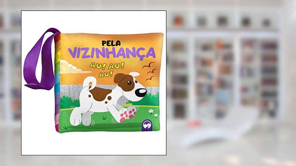 BEBÊ FELIZ - PELA VIZINHANÇA: LIVRO DE PANO INFANTIL, do autor VIVIANE MACHADO