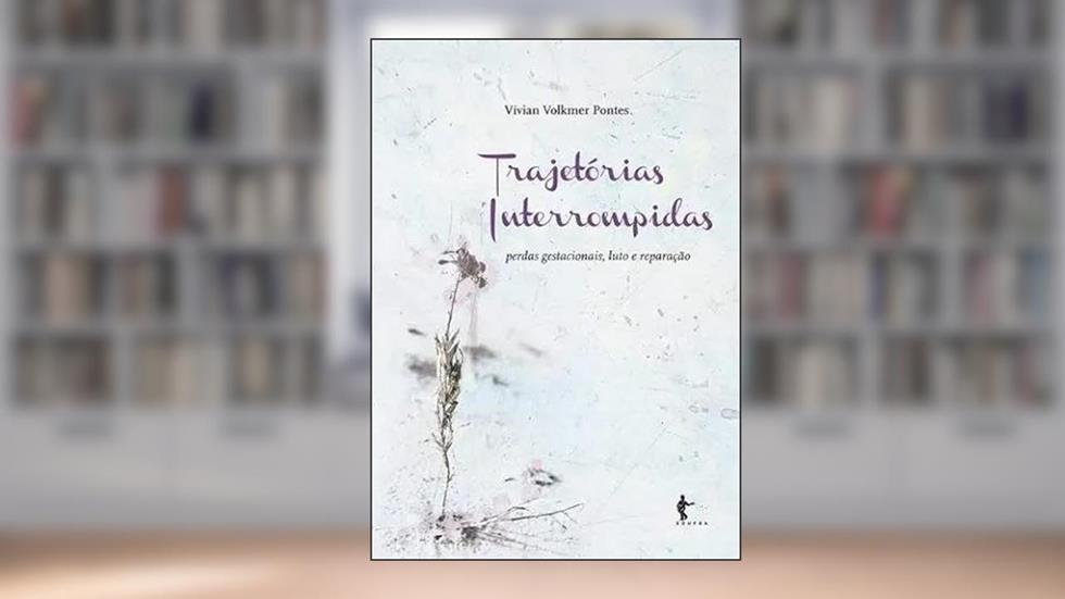 Trajetórias Interrompidas. Perdas Gestacionais, Luto e Reparação, do autor Vivian Volkmer Pontes