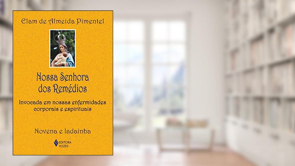 Nossa Senhora dos Remédios: Invocada em nossas enfermidades corporais e espirituais, do autor Elam de Almeida Pimentel
