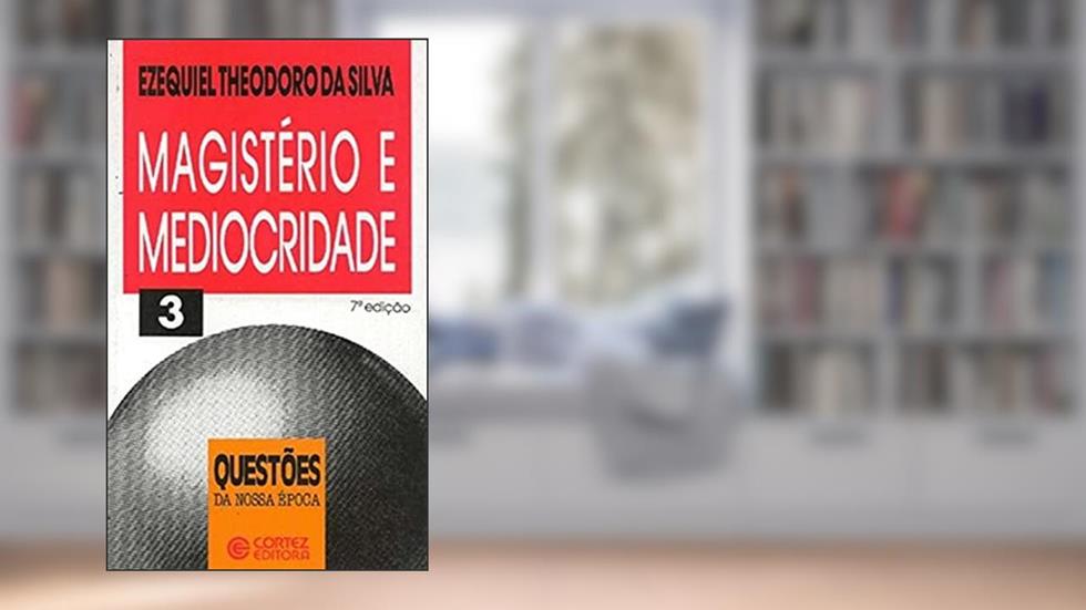 Magistério e mediocridade, do autor Ezequiel Theodoro da Silva