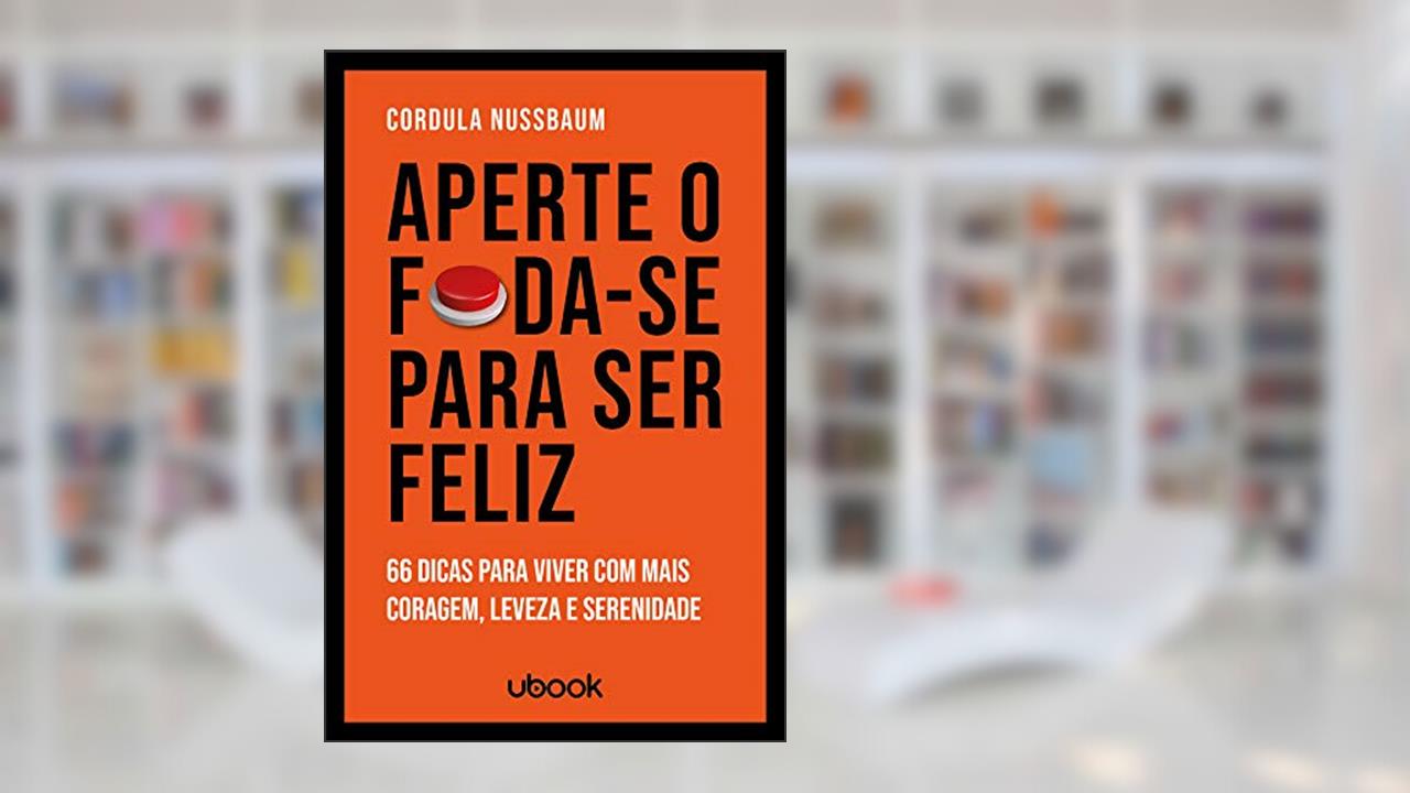 Aperte O F*da-se Para Ser Feliz: 66 Dicas Para Viver Com Mais Coragem, Leveza E Serenidade, do autor Cordula Nussbaum