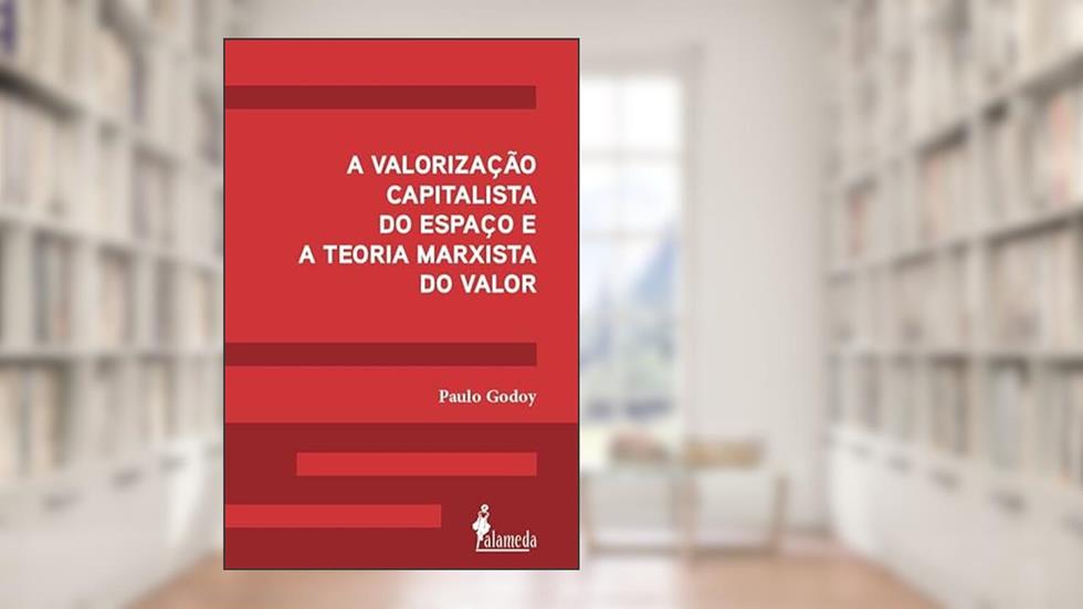 A Valorização Capitalista do Espaço e a Teoria Marxista do Valor, do autor Paulo Godoy