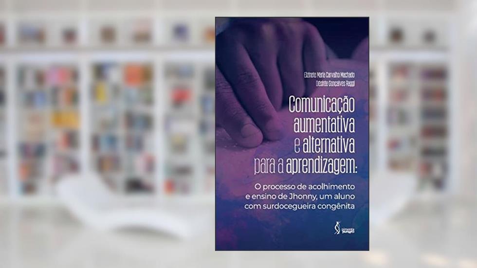 Comunicação aumentativa e alternativa para a aprendizagem: O processo de acolhimento e ensino de Johnny, um aluno com surdocegueira congênita, do autor Elzinete Maria Carvalho Machado