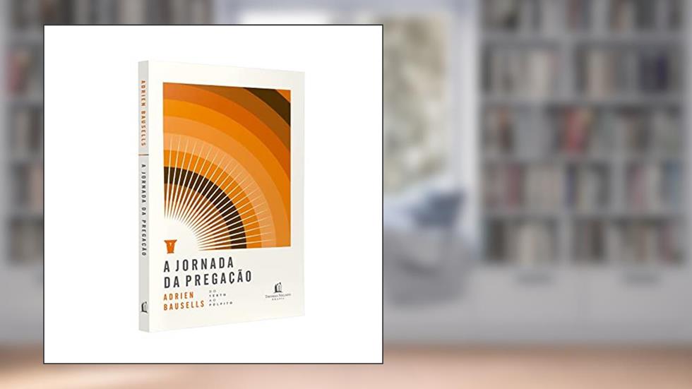 A jornada da pregação: Do texto ao púlpito, do autor Adrien Bausells