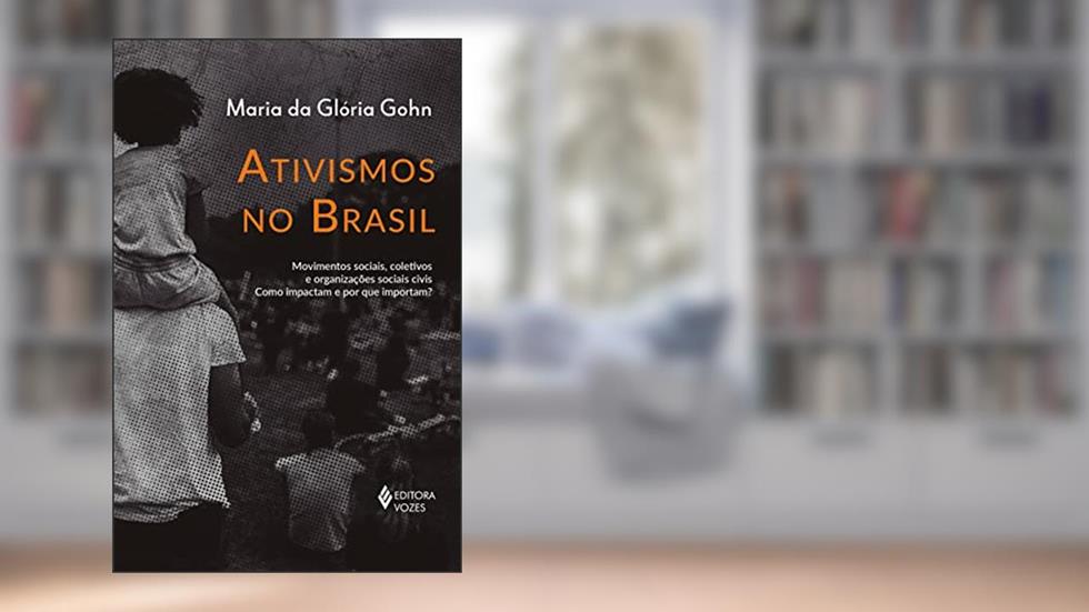 Ativismos no Brasil: Movimentos sociais, coletivos e organizações sociais civis - Como impactam e por que importam?, do autor Maria da Glória Gohn
