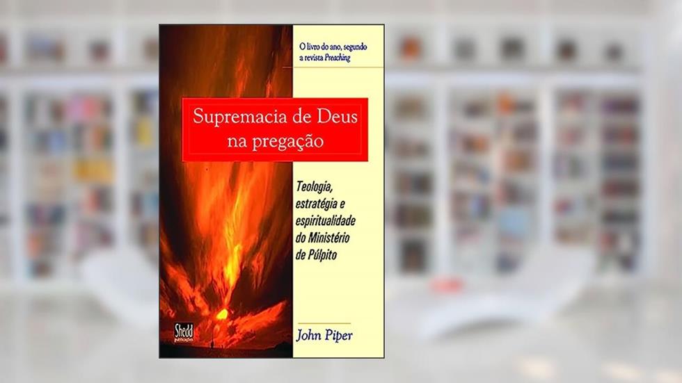 Supremacia de Deus na Pregação, do autor John Piper