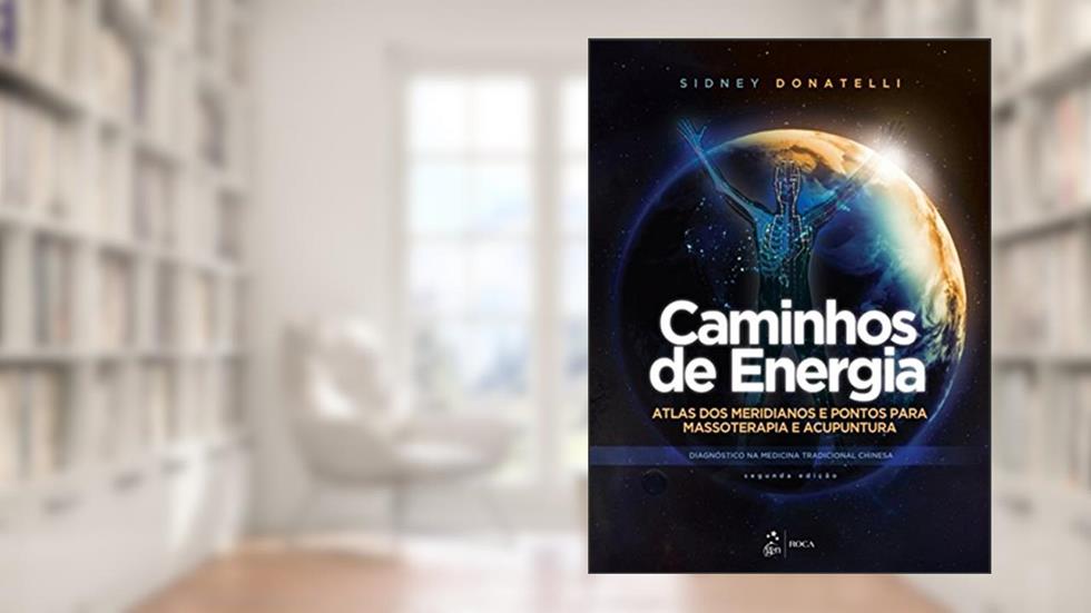 Caminhos de Energia - Atlas dos Meridianos e Pontos para Massoterapia e Acupuntura: Atlas dos Meridianos e Pontos Para Massoterapia e Acupuntura - Diagnóstico na Medicina Tradicional Chinesa, do autor Sidney Donatelli
