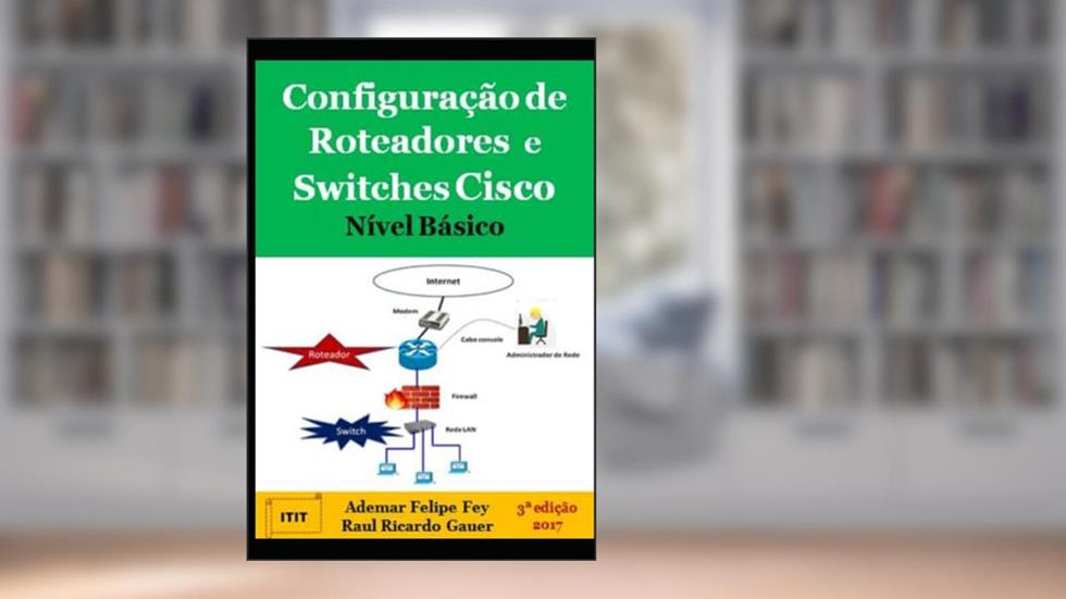 Configuração De Roteadores E Switches Cisco Nível Básico, do autor Ademar Felipe Fey E Raul Ricardo Gauer