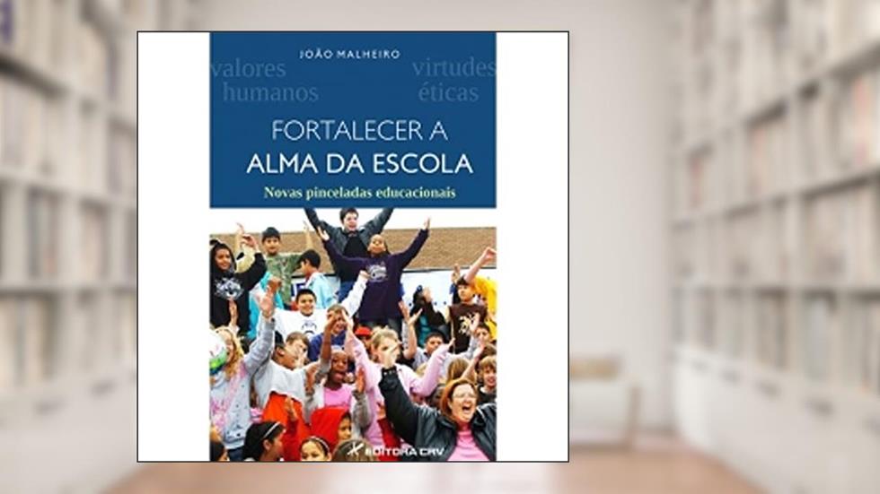 Fortalecer a alma da escola novas pinceladas educacionais, do autor João Malheiro