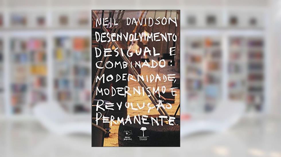 Desenvolvimento Desigual e Combinado: modernidade, modernismo e revolução permanente, do autor Neil Davidson