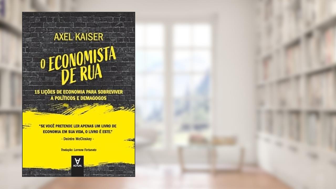 O Economista de rua: 15 Lições de Economia Para Sobreviver a Políticos e Demagogos, do autor Axel Kaiser