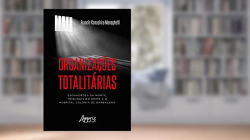 Capa de Organizações totalitárias: esquadrões da morte, tribunais do crime e o hospital colônia de barbacena, do autor Francis Kanashiro Meneghetti