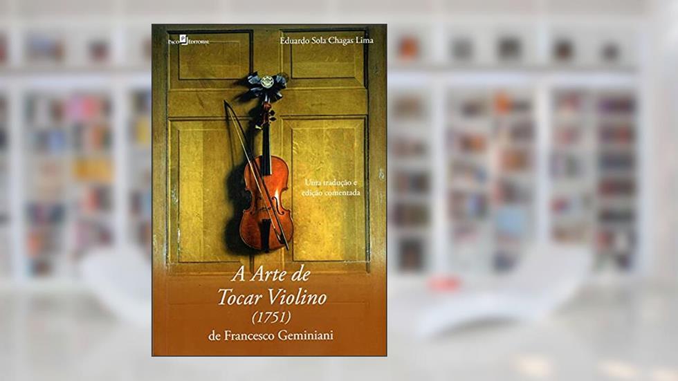 A Arte de Tocar Violino (1751) de Francesco Geminiani: uma Tradução e Edição Comentada, do autor Eduardo Sola Chagas Lima