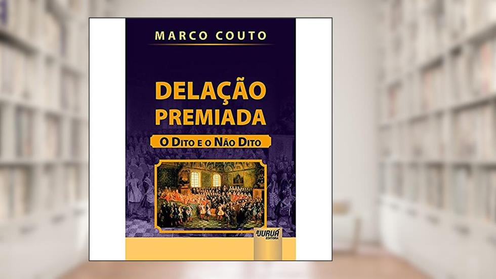 Delação Premiada - O Dito e o Não Dito, do autor Marco Couto