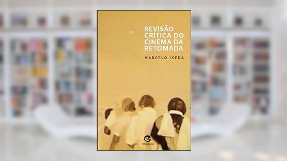 Revisão Crítica do Cinema da Retomada, do autor Marcelo Ikeda