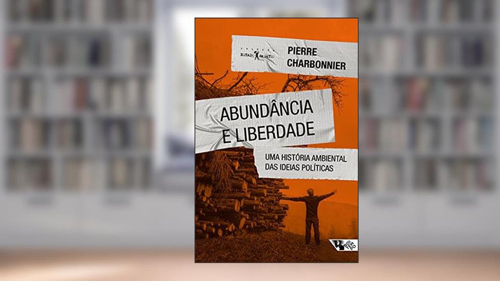 Abundância e Liberdade: uma História Ambiental das Ideias Políticas, do autor Pierre Charbonnier
