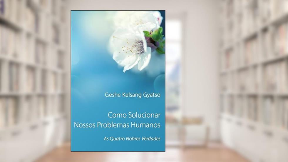 Como Solucionar Nossos Problemas Humanos: As Quatro Nobres Verdades, do autor Geshe Kelsang Gyatso